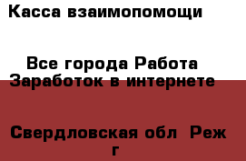 Касса взаимопомощи !!! - Все города Работа » Заработок в интернете   . Свердловская обл.,Реж г.